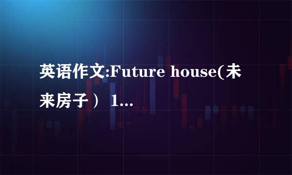 英语作文:Future house(未来房子） 120字左右