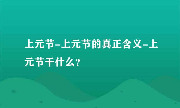 上元节-上元节的真正含义-上元节干什么？