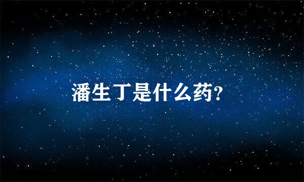 潘生丁是什么药？