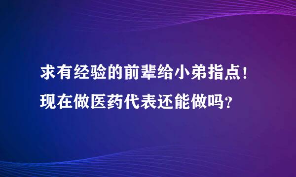 求有经验的前辈给小弟指点！现在做医药代表还能做吗？