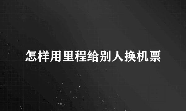 怎样用里程给别人换机票