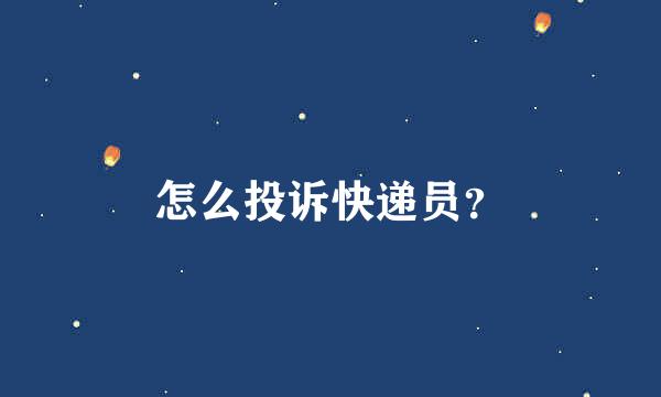 怎么投诉快递员？