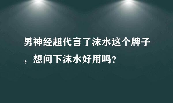 男神经超代言了沫水这个牌子，想问下沫水好用吗？