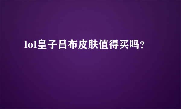 lol皇子吕布皮肤值得买吗？