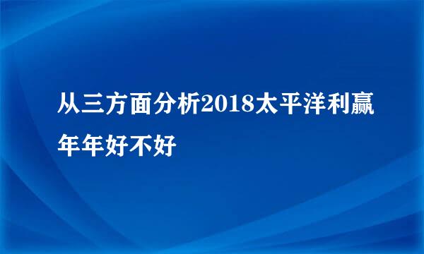 从三方面分析2018太平洋利赢年年好不好