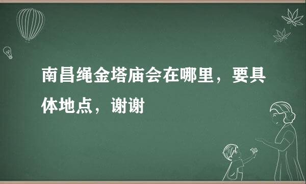 南昌绳金塔庙会在哪里，要具体地点，谢谢