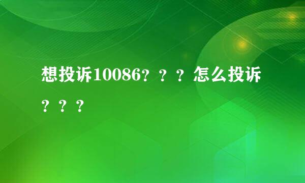 想投诉10086？？？怎么投诉？？？