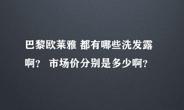 巴黎欧莱雅 都有哪些洗发露啊？ 市场价分别是多少啊？