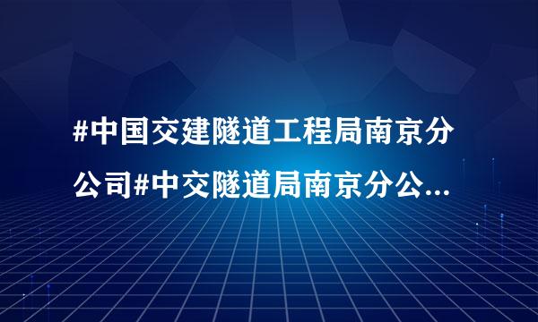 #中国交建隧道工程局南京分公司#中交隧道局南京分公司怎么样，待遇好吗