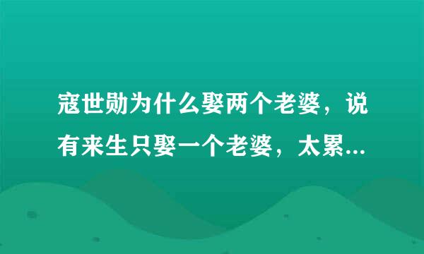 寇世勋为什么娶两个老婆，说有来生只娶一个老婆，太累了，说得好听。