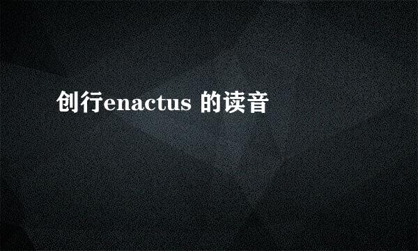 创行enactus 的读音