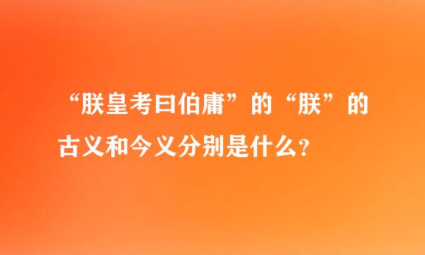 “朕皇考曰伯庸”的“朕”的古义和今义分别是什么？