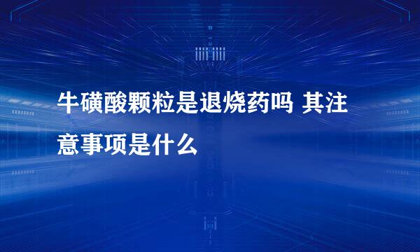 牛磺酸颗粒是退烧药吗 其注意事项是什么