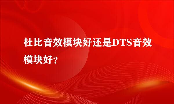 杜比音效模块好还是DTS音效模块好？