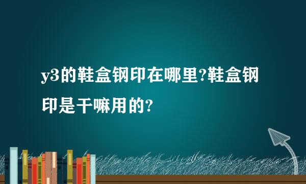 y3的鞋盒钢印在哪里?鞋盒钢印是干嘛用的?