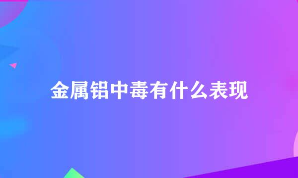 金属铝中毒有什么表现