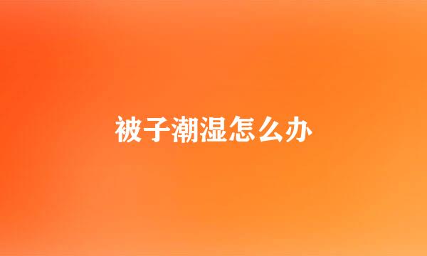 被子潮湿怎么办