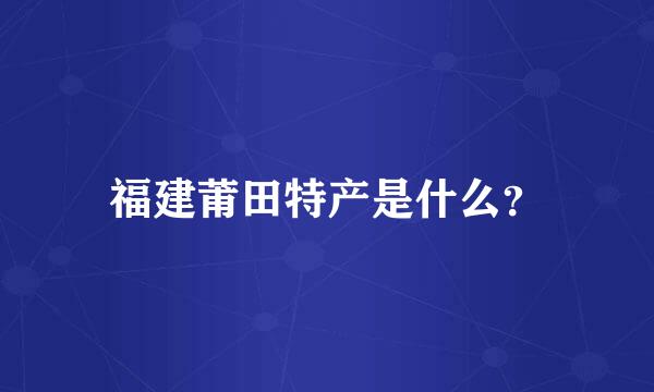 福建莆田特产是什么？