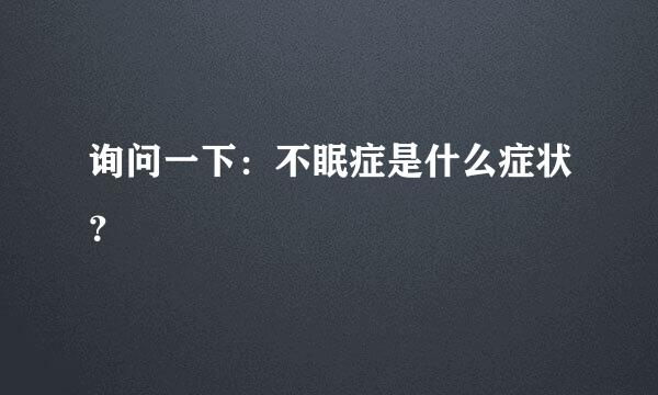 询问一下：不眠症是什么症状？