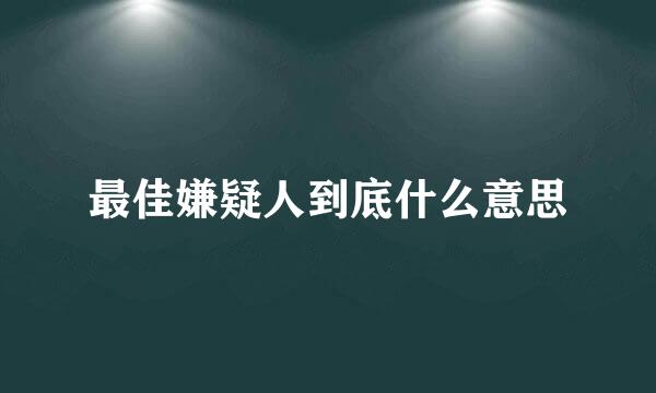 最佳嫌疑人到底什么意思