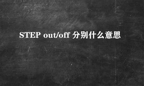 STEP out/off 分别什么意思