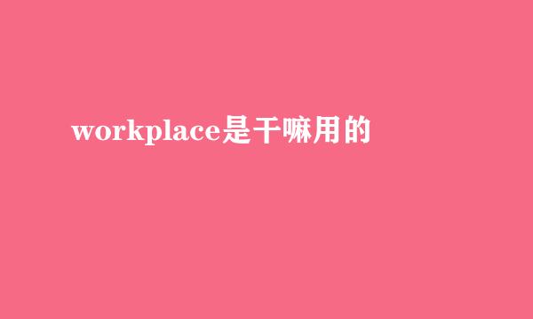 workplace是干嘛用的