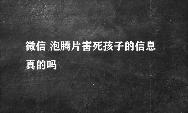 微信 泡腾片害死孩子的信息 真的吗