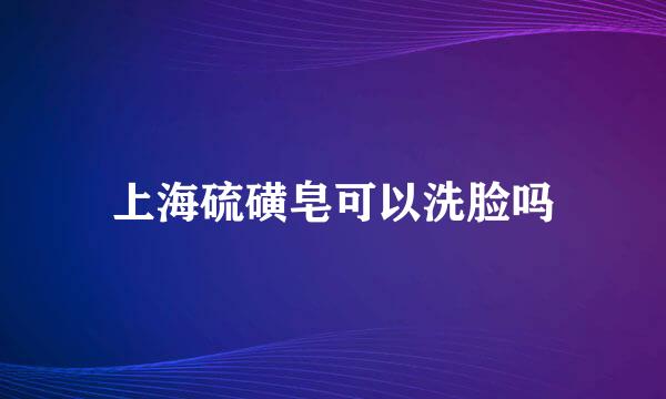 上海硫磺皂可以洗脸吗