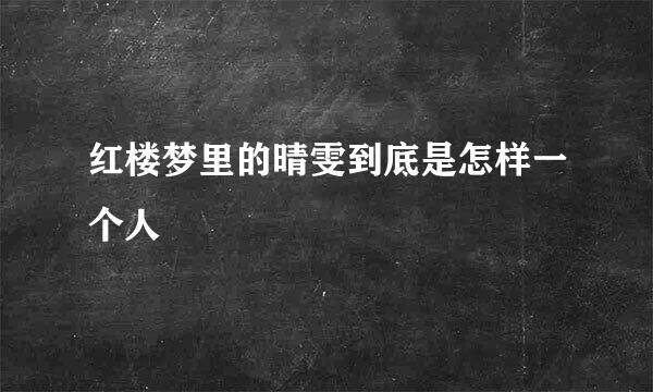 红楼梦里的晴雯到底是怎样一个人