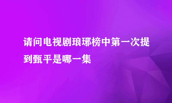 请问电视剧琅琊榜中第一次提到甄平是哪一集