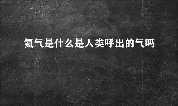 氦气是什么是人类呼出的气吗