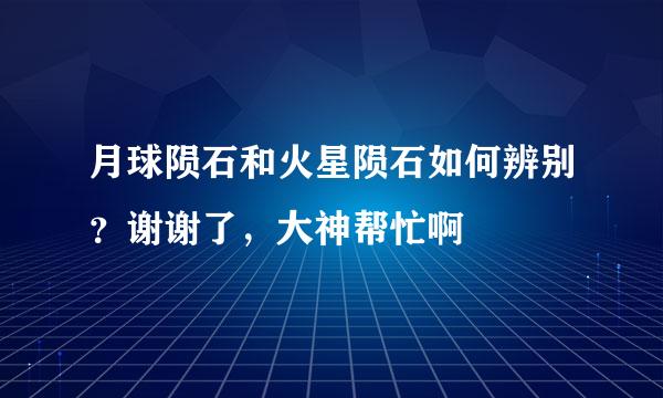 月球陨石和火星陨石如何辨别？谢谢了，大神帮忙啊