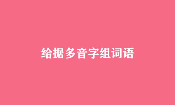 给据多音字组词语