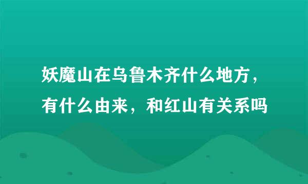 妖魔山在乌鲁木齐什么地方，有什么由来，和红山有关系吗