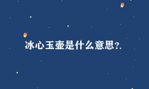 冰心玉壶是什么意思？