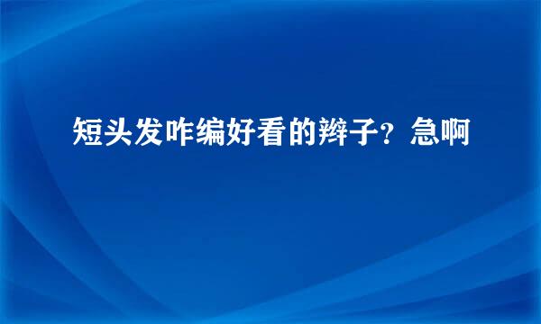 短头发咋编好看的辫子？急啊