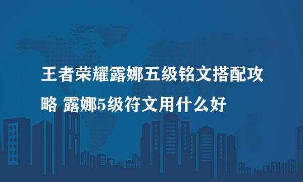 王者荣耀露娜五级铭文搭配攻略 露娜5级符文用什么好