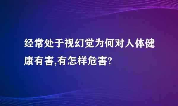 经常处于视幻觉为何对人体健康有害,有怎样危害?