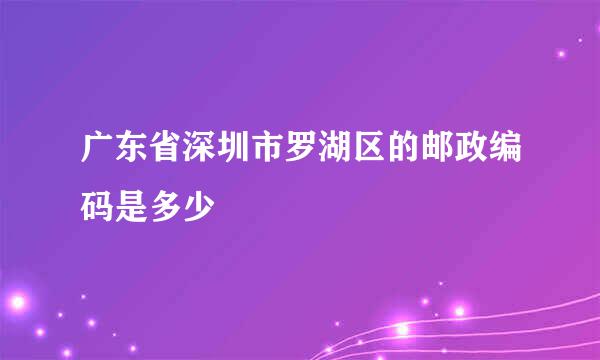 广东省深圳市罗湖区的邮政编码是多少