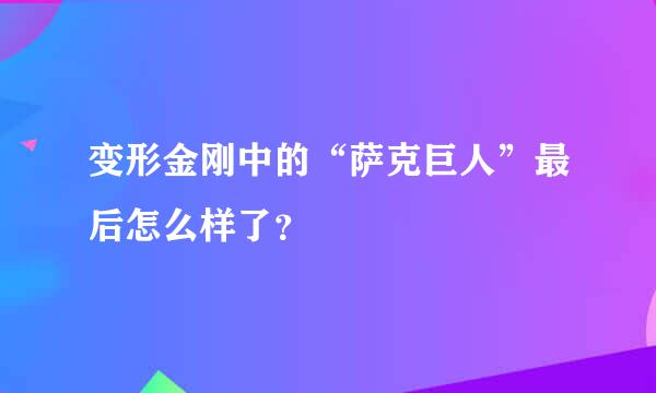 变形金刚中的“萨克巨人”最后怎么样了？