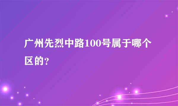 广州先烈中路100号属于哪个区的？