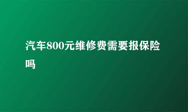 汽车800元维修费需要报保险吗