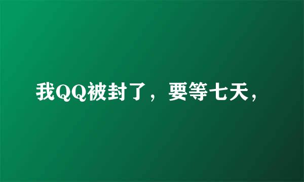 我QQ被封了，要等七天，