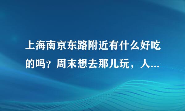 上海南京东路附近有什么好吃的吗？周末想去那儿玩，人均不要太贵，我...