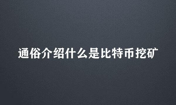 通俗介绍什么是比特币挖矿