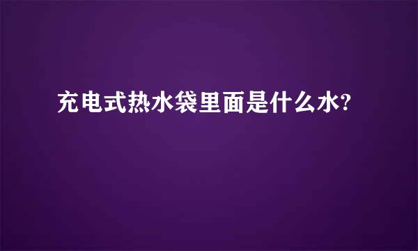 充电式热水袋里面是什么水?