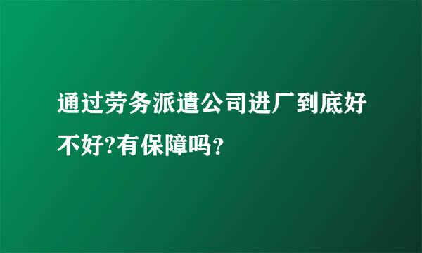 通过劳务派遣公司进厂到底好不好?有保障吗？