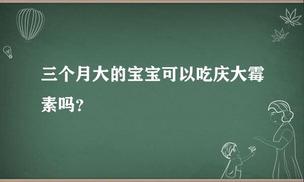 三个月大的宝宝可以吃庆大霉素吗？