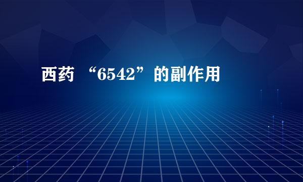 西药 “6542”的副作用