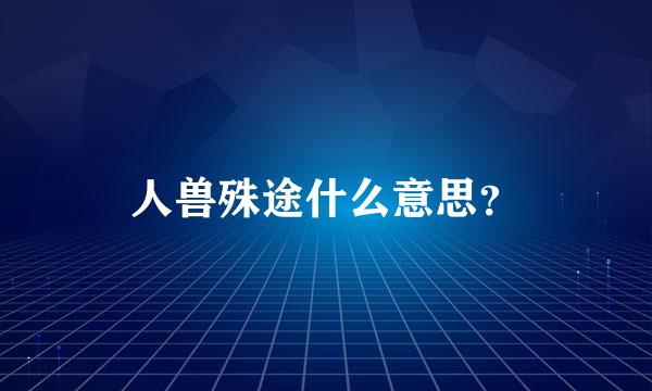 人兽殊途什么意思？